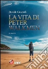 La vita di Peter Walkmen. E-book. Formato EPUB ebook di Davide Grazioli