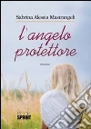 L'angelo protettore. E-book. Formato EPUB ebook di Sabrina Alessia Mastrangeli