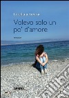 Volevo solo un pò d'amore. E-book. Formato EPUB ebook