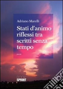 Stati d'animo riflessi tra scritti senza tempo. E-book. Formato EPUB ebook di Adriano Marelli