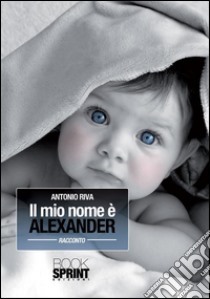 Il mio nome è Alexander. E-book. Formato EPUB ebook di Antonio Riva