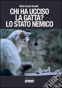 Chi ha ucciso la gatta? Lo stato nemico. E-book. Formato EPUB ebook di Maria Grazia Gemelli