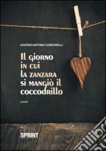 Il giorno in cui la zanzara si mangiò il coccodrillo. E-book. Formato EPUB ebook di Agatino Antonio Condorelli