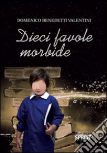 Dieci favole morbide. E-book. Formato EPUB ebook di Domenico Benedetti Valentini