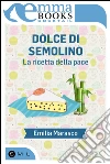 Dolce di semolino. La ricetta della pace. E-book. Formato EPUB ebook di Emilia Marasco