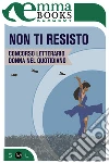 Non ti resisto. E-book. Formato EPUB ebook di Concorso letterario Donna nel quotidiano