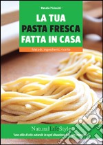 La tua pasta fresca fatta in casa. Metodi, ingredienti, ricette. E-book. Formato EPUB ebook