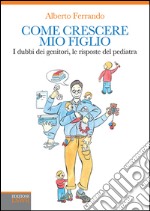 Come crescere mio figlio. I dubbi dei genitori, le risposte del pediatra. E-book. Formato EPUB ebook