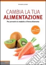 Cambia la tua alimentazione. Per prevenire le malattie e l'invecchiamento. E-book. Formato EPUB ebook