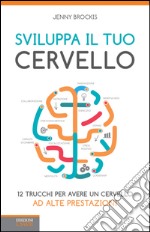 Sviluppa il tuo cervello. 12 trucchi per avere un cervello ad alte prestazioni. E-book. Formato EPUB ebook