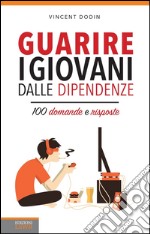 Guarire i giovani dalle dipendenze. 100 domande e risposte. E-book. Formato EPUB ebook