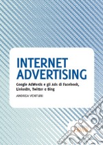 Internet advertising. Google AdWords e gli Ads di Facebook, LinkedIn, Twitter e Bing. E-book. Formato EPUB