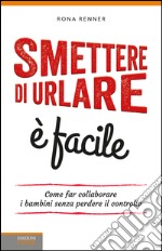 Smettere di urlare è facile. Come far collaborare i bambini senza perdere il controllo. E-book. Formato EPUB ebook