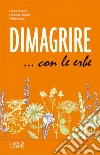 Dimagrire... con le erbe. Le proprietà e le caratteristiche essenziali di tutte le erbe che possono aiutarci a dimagrire in modo sano e naturale. E-book. Formato EPUB ebook di Fabio Firenzuoli
