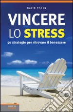 Vincere lo stress. 50 strategie per ritrovare il benessere. E-book. Formato EPUB ebook