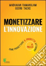 Monetizzare l'innovazione. Come progettare il prodotto attorno al prezzo. E-book. Formato EPUB