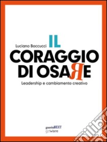 Il coraggio di osare. Leadership e cambiamento creativo. E-book. Formato Mobipocket ebook di Luciano Boccucci