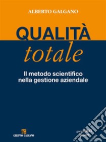 Qualità totale. Il metodo scientifico nella gestione aziendale. E-book. Formato EPUB ebook di Alberto Galgano