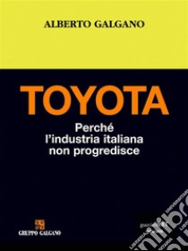 Toyota. Perché l’industria italiana non progredisce. E-book. Formato EPUB ebook di Alberto Galgano