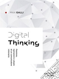 Digital Thinking. Passione, ispirazioni e utopie di un comunicatore visionario. E-book. Formato Mobipocket ebook di Max Galli