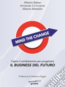 Mind the Change. Capire il cambiamento per progettare il business del futuro. E-book. Formato Mobipocket ebook di Alberto Baban