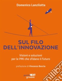 Sul filo dell’innovazione. Visioni e soluzioni per le PMI che sfidano il futuro. E-book. Formato EPUB ebook di Domenico Lanzilotta