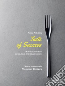 Taste of Success. How Great Chefs Cook, Play, and Make Money. E-book. Formato EPUB ebook di Arina Nikitina. With an Introduction by Massimo Bottura