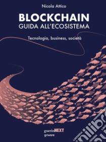 Blockchain. Guida all’ecosistema. Tecnologia, business, società. E-book. Formato Mobipocket ebook di Nicola Attico