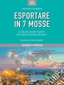 Esportare in 7 mosse. Guida per piccole imprese che vogliono vendere all'estero. E-book. Formato EPUB ebook di Pier Paolo Galbusera