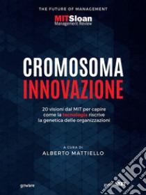 Cromosoma innovazione. 20 visioni dal MIT per capire come la tecnologia riscrive la genetica delle organizzazioni. E-book. Formato EPUB ebook di a cura di Alberto Mattiello