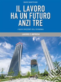 Il lavoro ha un futuro anzi tre. I nuovi orizzonti dell’economia. E-book. Formato Mobipocket ebook di Mario Mantovani