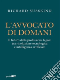 L’avvocato di domani. Il futuro della professione legale tra rivoluzione tecnologica e intelligenza artificiale. E-book. Formato EPUB ebook di Richard Susskind