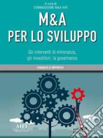 M&A per lo sviluppo. Gli interventi di minoranza, gli investitori, la governance. E-book. Formato Mobipocket ebook di A cura di Commissione M&A AIFI