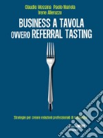 Business a tavola ovvero referral tasting. Strategie per creare relazioni professionali di successo. E-book. Formato EPUB ebook