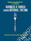 Business a tavola ovvero referral tasting. Strategie per creare relazioni professionali di successo. E-book. Formato EPUB ebook