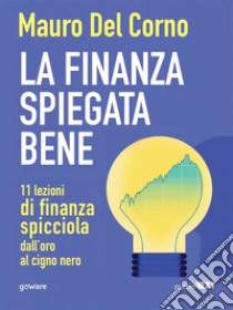 La finanza spiegata bene. 11 lezioni di finanza spicciola dall’oro al cigno nero. E-book. Formato Mobipocket ebook di Mauro Del Corno