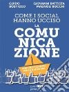 Come i social hanno ucciso la comunicazione. Con una proposta per la nuova era. Contributi di Elia Belli, Roberta Franceschetti, Arianna Girard, Guido Mariani. E-book. Formato EPUB ebook