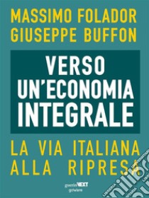 Verso un’economia integrale. La via italiana alla ripresa. E-book. Formato EPUB ebook di Massimo Folador