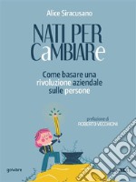 Nati per cambiare. Come basare una rivoluzione aziendale sulle persone. E-book. Formato EPUB ebook