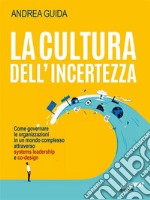 La cultura dell&apos;incertezzaCome governare le organizzazioni in un mondo complesso attraverso systems leadership e co-design. E-book. Formato EPUB ebook