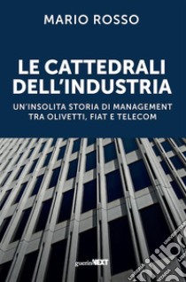 Le cattedrali dell'industriaUn'insolita storia di management tra Olivetti, Fiat e Telecom. E-book. Formato EPUB ebook di Mario Rosso