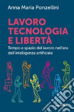 Lavoro tecnologia e libertàTempo e spazio del lavoro nell&apos;era dell&apos;intelligenza artificiale. E-book. Formato EPUB ebook