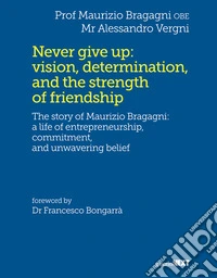 Never give up: vision, determination, and the strength of friendshipThe story of Maurizio Bragagni: a life of entrepreneurship, commitment, and unwavering belief. E-book. Formato EPUB ebook