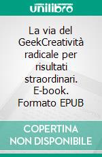 La via del GeekCreatività radicale per risultati straordinari. E-book. Formato EPUB ebook