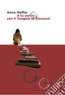 A tu per tu con il Vangelo di Giovanni. E-book. Formato EPUB ebook di Anna Maffei