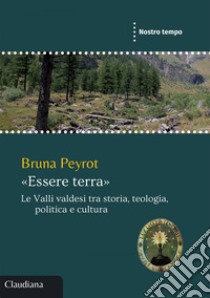 «Essere terra»: Le Valli valdesi tra storia, teologia, politica e cultura. E-book. Formato EPUB ebook di Bruna Peyrot