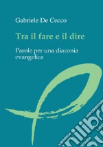 Tra il fare e il dire: Parole per una diaconia evangelica. E-book. Formato EPUB