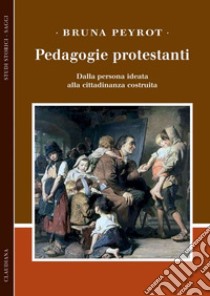 Pedagogie protestanti: Dalla persona ideata alla cittadinanza costruita. E-book. Formato EPUB ebook di Bruna Peyrot