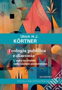 Teologia pubblica e diaconia: L’agire ecclesiale nella società postcristiana. E-book. Formato EPUB ebook di Ulrich H.J. Körtner