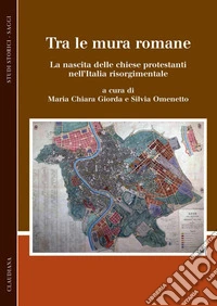 Tra le mura romane: La nascita delle chiese protestanti nell’Italia risorgimentale. E-book. Formato EPUB ebook